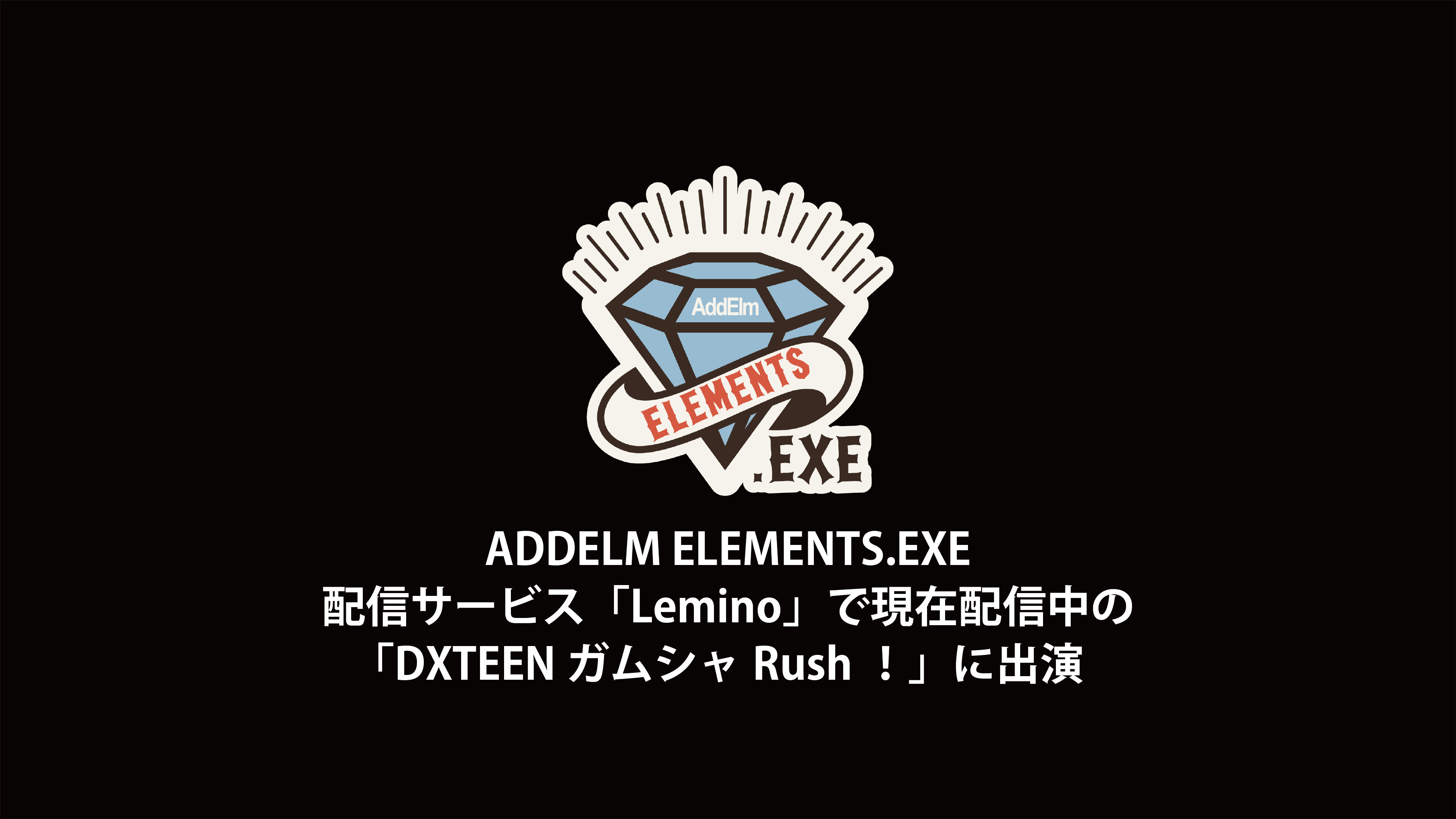 ADDELM ELEMENTS.EXE 「Lemino」にて配信中の「DXTEEN ガムシャRush！」に出演